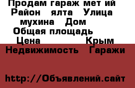 Продам гараж мет-ий › Район ­ ялта › Улица ­ мухина › Дом ­ 20 › Общая площадь ­ 18 › Цена ­ 120 000 - Крым Недвижимость » Гаражи   